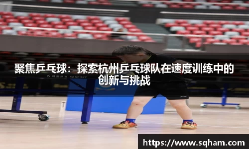 聚焦乒乓球：探索杭州乒乓球队在速度训练中的创新与挑战